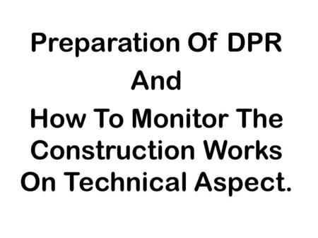 Preparation Of DPR And How To Monitor The Construction Works On Technical Aspect.