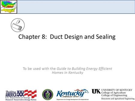 Chapter 8: Duct Design and Sealing To be used with the Guide to Building Energy Efficient Homes in Kentucky.
