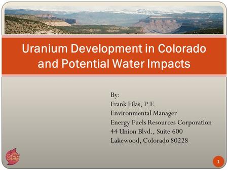 By: Frank Filas, P.E. Environmental Manager Energy Fuels Resources Corporation 44 Union Blvd., Suite 600 Lakewood, Colorado 80228 Uranium Development in.