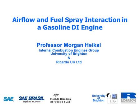 Instituto Brasileiro de Petróleo e Gás UniversityofBrighton Airflow and Fuel Spray Interaction in a Gasoline DI Engine Professor Morgan Heikal Internal.