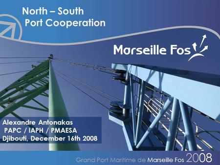 Mission Formation & Coopération Grand Port Maritime de Marseille Fos 2008 North – South Port Cooperation Alexandre Antonakas PAPC / IAPH / PMAESA Djibouti,