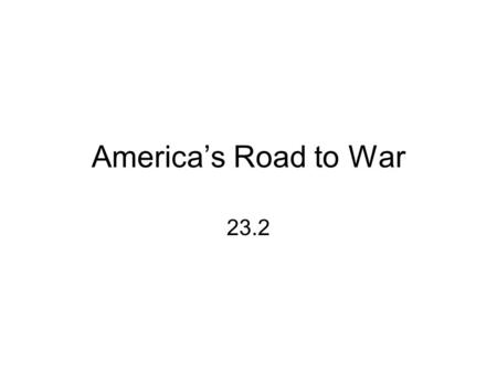 America’s Road to War 23.2. America’s Position Neutral –30 million of the 92 million in the U.S. were foreign born or the children of immigrants –We were.
