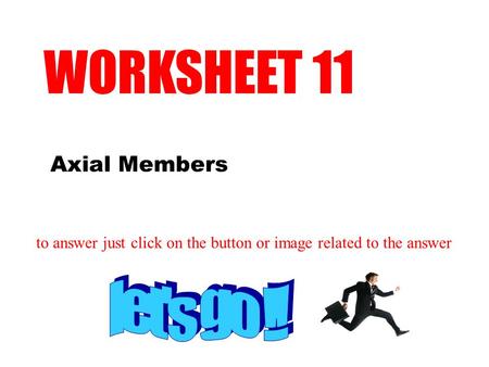 Axial Members WORKSHEET 11 to answer just click on the button or image related to the answer.