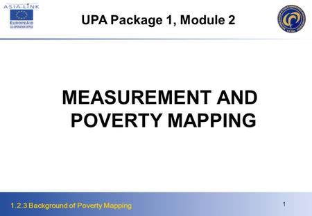 1.2.3 Background of Poverty Mapping 1 MEASUREMENT AND POVERTY MAPPING UPA Package 1, Module 2.
