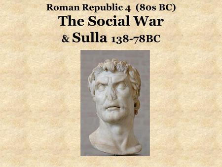 Roman Republic 4 (80s BC) The Social War & Sulla 138-78BC.