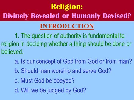 Religion: Divinely Revealed or Humanly Devised? INTRODUCTION 1. The question of authority is fundamental to religion in deciding whether a thing should.