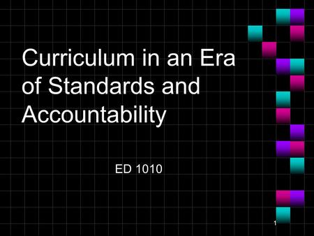 1 Curriculum in an Era of Standards and Accountability ED 1010.