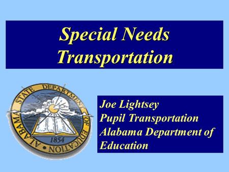 Special Needs Transportation Joe Lightsey Pupil Transportation Alabama Department of Education.