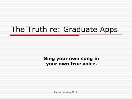 Patent pending 2011. The Truth re: Graduate Apps Sing your own song in your own true voice.