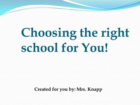 Choosing the right school for You! Created for you by: Mrs. Knapp.