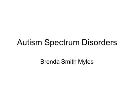 Autism Spectrum Disorders Brenda Smith Myles. Prevalence of Individuals with ASD 1 in 91 (US) –1 in 58 boys 1 in 64 (UK)