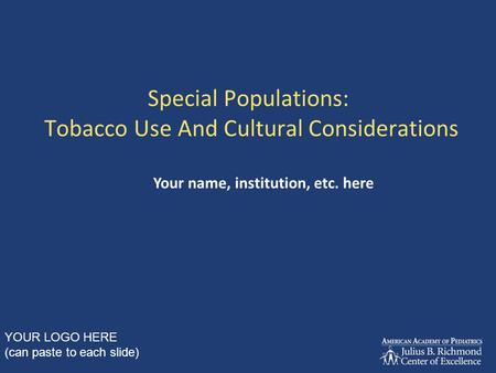 Special Populations: Tobacco Use And Cultural Considerations Your name, institution, etc. here YOUR LOGO HERE (can paste to each slide)