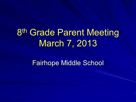 8 th Grade Parent Meeting March 7, 2013 Fairhope Middle School.