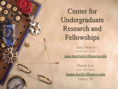 Center for Undergraduate Research and Fellowships Jane Morris 610-519-5928 Hanna Lee 610-519-8852 Garey.