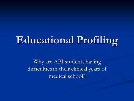 Educational Profiling Why are API students having difficulties in their clinical years of medical school?