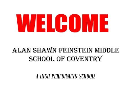 WELCOME ALAN SHAWN FEINSTEIN MIDDLE SCHOOL OF COVENTRY A HIGH PERFORMING SCHOOL!