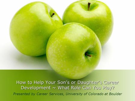 How to Help Your Son’s or Daughter’s Career Development ~ What Role Can You Play? Presented by Career Services, University of Colorado at Boulder.