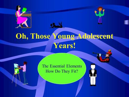 Oh, Those Young Adolescent Years! The Essential Elements How Do They Fit?