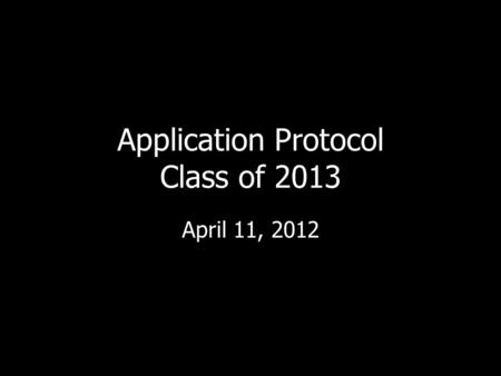 Application Protocol Class of 2013 April 11, 2012.