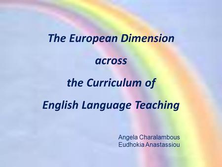 The European Dimension across the Curriculum of English Language Teaching Angela Charalambous Eudhokia Anastassiou.