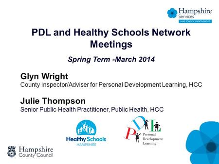 PDL and Healthy Schools Network Meetings Spring Term -March 2014 Glyn Wright County Inspector/Adviser for Personal Development Learning, HCC Julie Thompson.