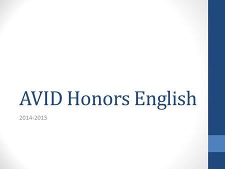 AVID Honors English 2014-2015. AVID: What is it? Advancement Via Individual Determination College-Readiness For those in the academic middle For those.