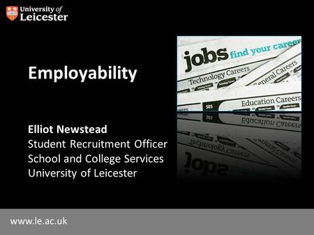 Www.le.ac.uk Employability Elliot Newstead Student Recruitment Officer School and College Services University of Leicester.