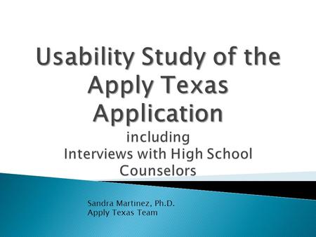 Sandra Martinez, Ph.D. Apply Texas Team.  Performed Spring 2010 by Garrett Stettler as his Master’s project for UT School of Information  Garrett observed,