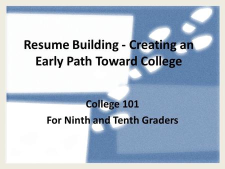 Resume Building - Creating an Early Path Toward College College 101 For Ninth and Tenth Graders.