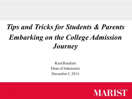 1 Tips and Tricks for Students & Parents Embarking on the College Admission Journey Kent Rinehart Dean of Admission December 2, 2014.
