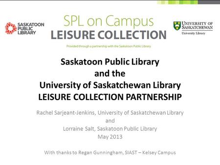 Saskatoon Public Library and the University of Saskatchewan Library LEISURE COLLECTION PARTNERSHIP Rachel Sarjeant-Jenkins, University of Saskatchewan.