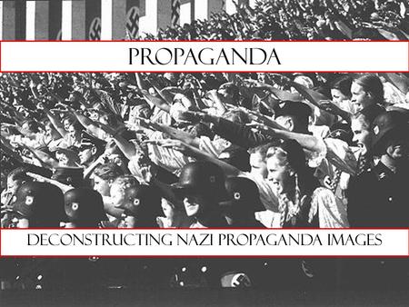 Propaganda Deconstructing Nazi propaganda Images.