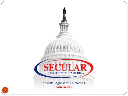 1. Secular Coalition for America Mission and Purpose 2 Our mission is to increase the visibility and respect for nontheistic viewpoints in the United.