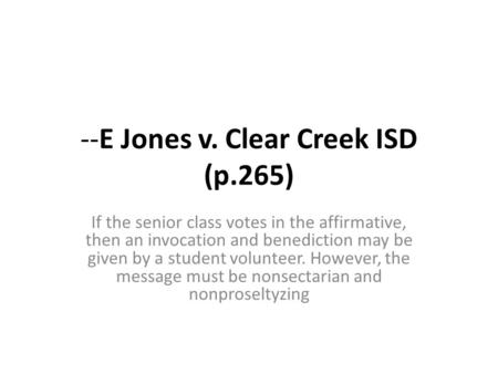 --E Jones v. Clear Creek ISD (p.265) If the senior class votes in the affirmative, then an invocation and benediction may be given by a student volunteer.