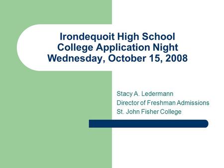 Irondequoit High School College Application Night Wednesday, October 15, 2008 Stacy A. Ledermann Director of Freshman Admissions St. John Fisher College.