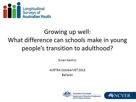 Growing up well: What difference can schools make in young people’s transition to adulthood? Sinan Gemici AVETRA OctoberVET 2013 Ballarat.