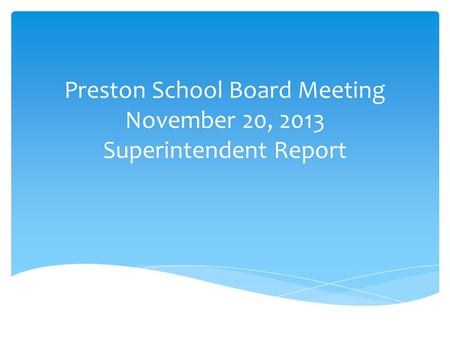 Preston School Board Meeting November 20, 2013 Superintendent Report.