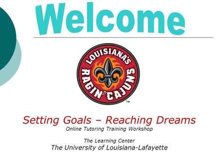 Setting Goals – Reaching Dreams Online Tutoring Training Workshop The Learning Center The University of Louisiana-Lafayette.