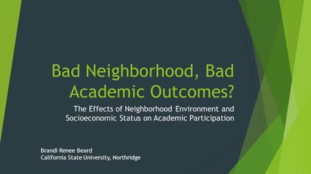 Bad Neighborhood, Bad Academic Outcomes? The Effects of Neighborhood Environment and Socioeconomic Status on Academic Participation Brandi Renee Beard.