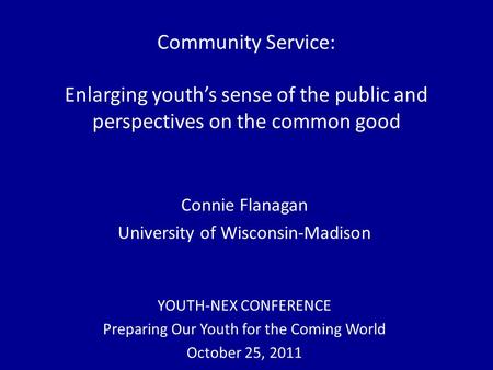 Community Service: Enlarging youth’s sense of the public and perspectives on the common good Connie Flanagan University of Wisconsin-Madison YOUTH-NEX.