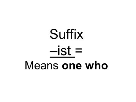 Suffix –ist = Means one who.