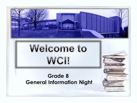Grade 8 General Information Night. What Defines WCI? Boundless Optimism and Energy of our Students Strong Educational Philosophy of our staff and administration.