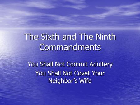 The Sixth and The Ninth Commandments You Shall Not Commit Adultery You Shall Not Covet Your Neighbor’s Wife.