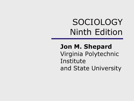 SOCIOLOGY Ninth Edition Jon M. Shepard Virginia Polytechnic Institute and State University.