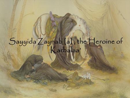 Sayyida Zaynab [a], the Heroine of Karbalaa’. Father: Imaam Ali [a] Mother: Sayyida Fatimah [a] Name: Zaynab is thought to mean 'she who weeps excessively',