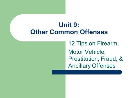 Unit 9: Other Common Offenses 12 Tips on Firearm, Motor Vehicle, Prostitution, Fraud, & Ancillary Offenses.