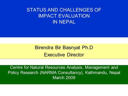 STATUS AND CHALLENGES OF IMPACT EVALUATION IN NEPAL Centre for Natural Resources Analysis, Management and Policy Research (NARMA Consultancy), Kathmandu,