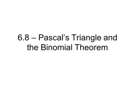 6.8 – Pascal’s Triangle and the Binomial Theorem.