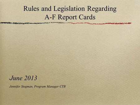 Rules and Legislation Regarding A-F Report Cards June 2013 Jennifer Stegman, Program Manager CTB.