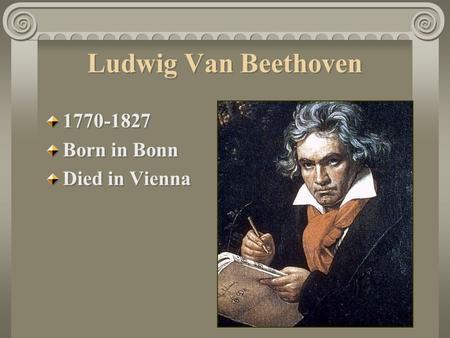Ludwig Van Beethoven 1770-1827 Born in Bonn Died in Vienna.